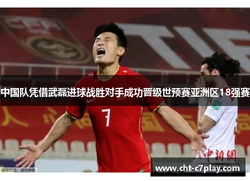 中国队凭借武磊进球战胜对手成功晋级世预赛亚洲区18强赛