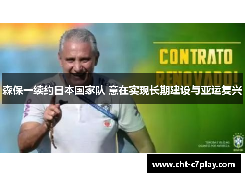 森保一续约日本国家队 意在实现长期建设与亚运复兴