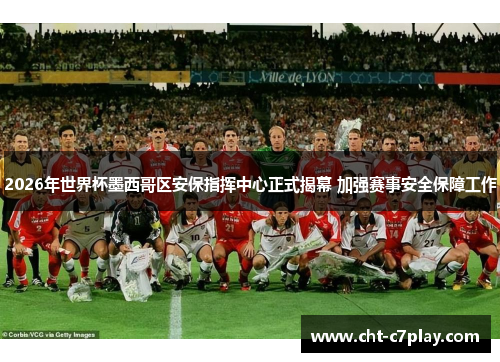 2026年世界杯墨西哥区安保指挥中心正式揭幕 加强赛事安全保障工作