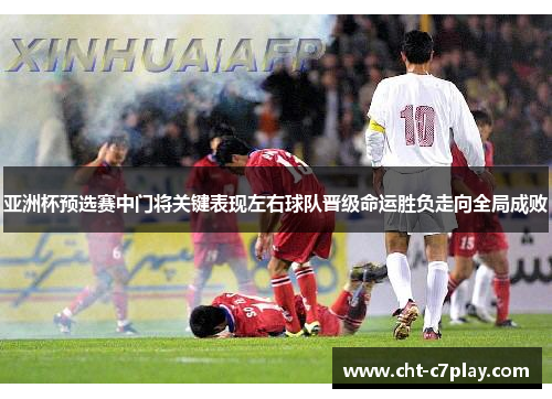 亚洲杯预选赛中门将关键表现左右球队晋级命运胜负走向全局成败 亚洲杯预选赛中门将关键表现左右球队晋级命运胜负走向全局成败
