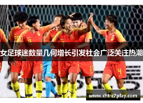 女足球迷数量几何增长引发社会广泛关注热潮