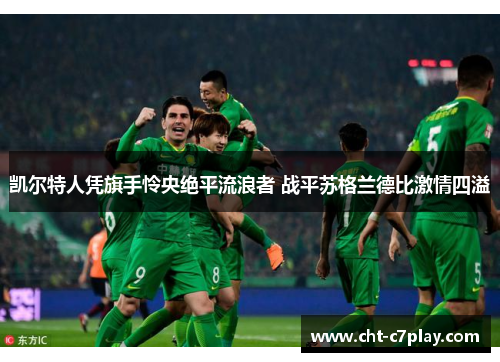 凯尔特人凭旗手怜央绝平流浪者 战平苏格兰德比激情四溢