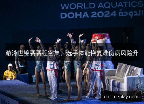 游泳世锦赛赛程密集，选手体能恢复难伤病风险升