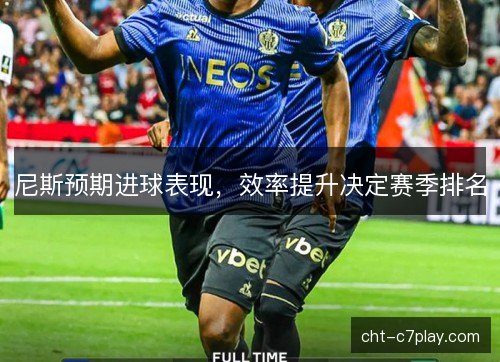 尼斯预期进球表现,效率提升决定赛季排名 尼斯预期进球表现,效率提升决定赛季排名