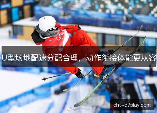 U型场地配速分配合理,动作衔接体能更从容 U型场地配速分配合理,动作衔接体能更从容