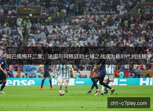 姆巴佩梅开二度，法国与阿根廷的七球之战成为新时代的注脚